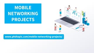 www.phdtopic.com/mobile-networking-projects/
MOBILE
NETWORKING
PROJECTS
 