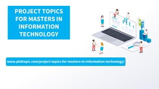 www.phdtopic.com/project-topics-for-masters-in-information-technology/
PROJECT TOPICS
FOR MASTERS IN
INFORMATION
TECHNOLOGY
 