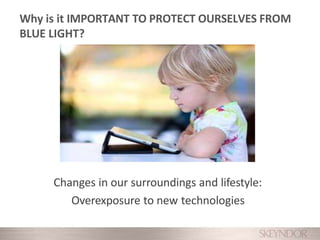 Changes in our surroundings and lifestyle:
Overexposure to new technologies
Why is it IMPORTANT TO PROTECT OURSELVES FROM
BLUE LIGHT?
 
