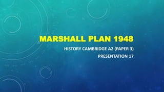 HISTORY CAMBRIDGE A2 (PAPER 3)
PRESENTATION 17
MARSHALL PLAN 1948
 