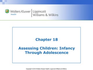 Copyright © 2014 Wolters Kluwer Health | Lippincott Williams & Wilkins
Chapter 18
Assessing Children: Infancy
Through Adolescence
 