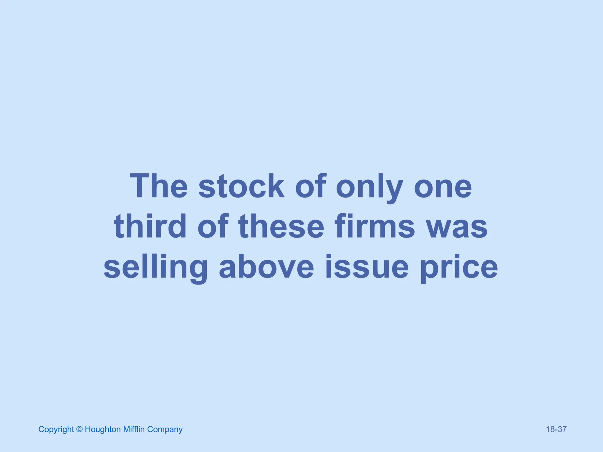Copyright © Houghton Mifflin Company 18-37
The stock of only one
third of these firms was
selling above issue price
 