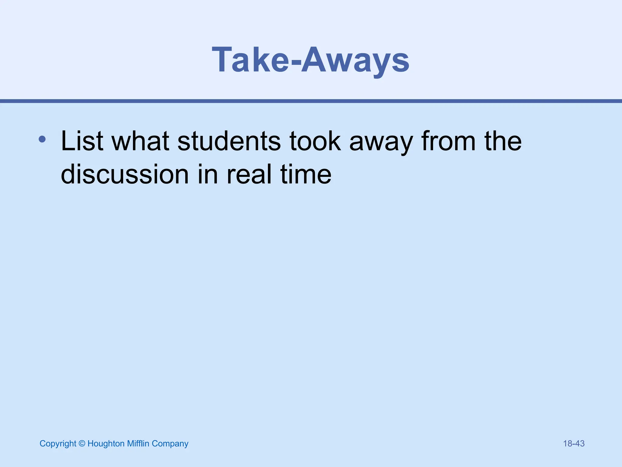 Copyright © Houghton Mifflin Company 18-43
Take-Aways
• List what students took away from the
discussion in real time
 
