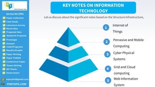 4
Internet of
Things
1
2
3
4
5
Pervasive and Mobile
Computing
Cyber Physical
Systems
Grid and Cloud
computing
Web Information
System
KEY NOTES ON INFORMATION
TECHNOLOGY
Let us discuss about the significant notes based on the Structure Infrastructure,
 