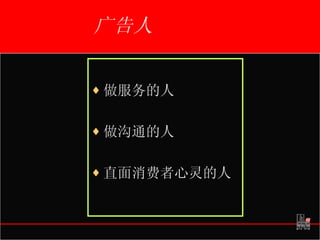 广告人 做服务的人 做沟通的人 直面消费者心灵的人 