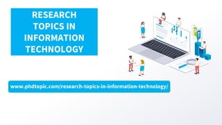 www.phdtopic.com/research-topics-in-information-technology/
RESEARCH
TOPICS IN
INFORMATION
TECHNOLOGY
 