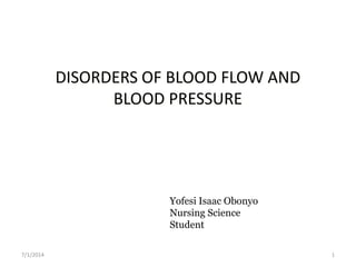 DISORDERS OF BLOOD FLOW AND
BLOOD PRESSURE
7/1/2014 1
Yofesi Isaac Obonyo
Nursing Science
Student
 