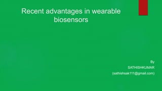 Recent advantages in wearable
biosensors
By
SATHISHKUMAR
(sathishsak111@gmail.com)
 