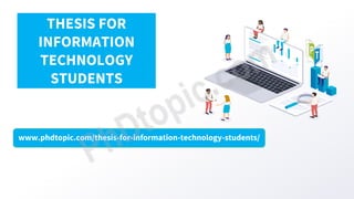 www.phdtopic.com/thesis-for-information-technology-students/
THESIS FOR
INFORMATION
TECHNOLOGY
STUDENTS
 