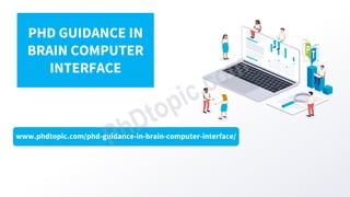 www.phdtopic.com/phd-guidance-in-brain-computer-interface/
PHD GUIDANCE IN
BRAIN COMPUTER
INTERFACE
 
