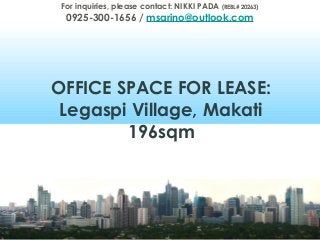OFFICE SPACE FOR LEASE:
Legaspi Village, Makati
196sqm
For inquiries, please contact: NIKKI PADA (REBL# 20263)
0925-300-1656 / msarino@outlook.com
 
