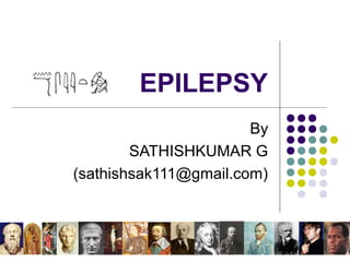 EPILEPSY
By
SATHISHKUMAR G
(sathishsak111@gmail.com)
 
