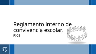 Reglamento interno de
convivencia escolar.
RICE
 