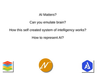 AI Matters?
Can you emulate brain?
How this self created system of intelligency works?
How to represent AI?
 