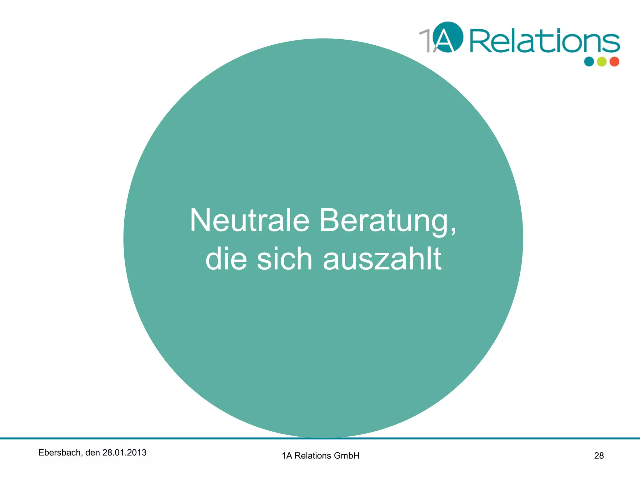 Neutrale Beratung,
die sich auszahlt

Ebersbach, den 28.01.2013

1A Relations GmbH

28

 