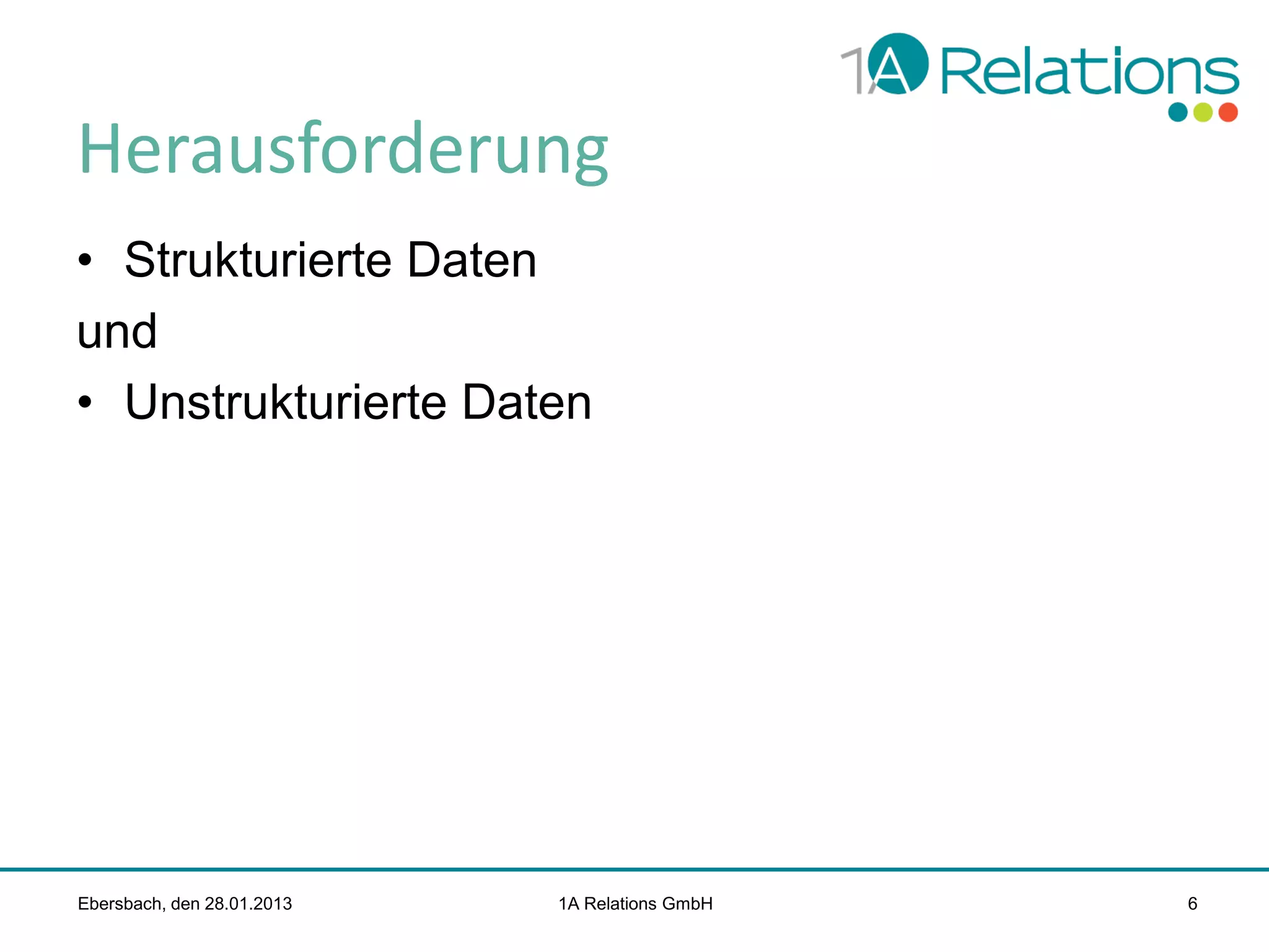 Herausforderung
• Strukturierte Daten
und
• Unstrukturierte Daten

Ebersbach, den 28.01.2013

1A Relations GmbH

6

 