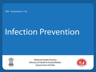 Infection Prevention
SBA - Presentation 1 (b)
Maternal Health Division
Ministry of Health & Family Welfare
Government of India
 