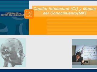 Capital Intelectual (CI) y Mapas
del Conocimiento(MK)PARADIGMA DE LA
GESTION DEL CONOCIMIENTO
 