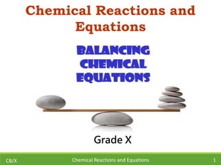 Chemical Reactions and
Equations
Grade X
CB/X Chemical Reactions and Equations 1
 