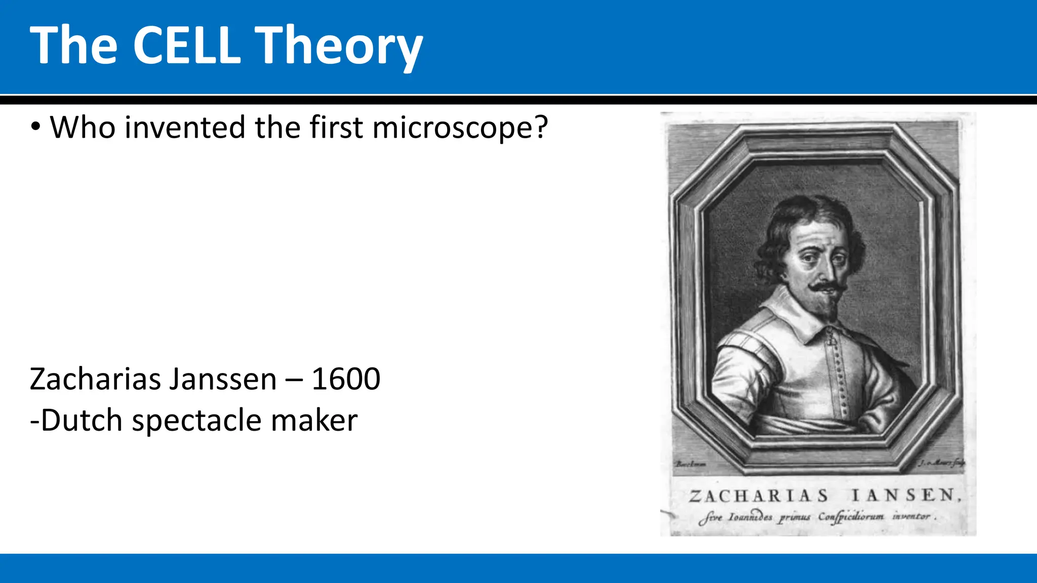 The CELL Theory
• Who invented the first microscope?
Zacharias Janssen – 1600
-Dutch spectacle maker
 