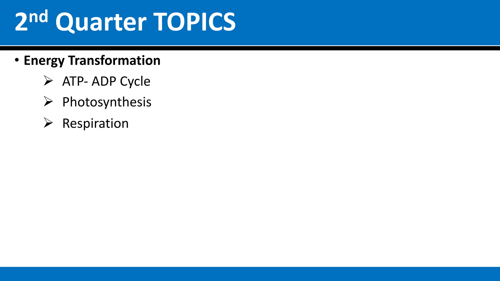 2nd Quarter TOPICS
• Energy Transformation
Ø ATP- ADP Cycle
Ø Photosynthesis
Ø Respiration
 