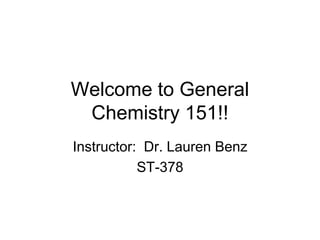 Welcome to General
Chemistry 151!!
Instructor: Dr. Lauren Benz
ST-378
 