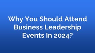 Why You Should Attend
Business Leadership
Events In 2024?
 