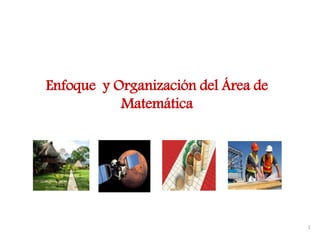 Enfoque y Organización del Área de
Matemática
1
 