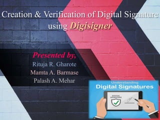 Creation & Verification of Digital Signature
using Digisigner
Presented by,
Rituja R. Gharote
Mamta A. Barmase
Palash A. Mehar
 