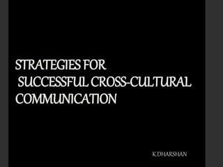 STRATEGIESFOR
SUCCESSFULCROSS-CULTURAL
COMMUNICATION
K.DHARSHAN
 