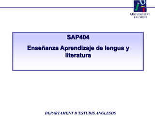 SAP404
Enseñanza Aprendizaje de lengua y
literatura
DEPARTAMENT D’ESTUDIS ANGLESOS
 