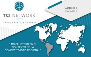 WEBINAR
11 de abril 2018
“LOS CLUSTERS EN EL
CONTEXTO DE LA
COMPETITIVIDAD REGIONAL”
 