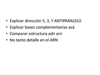 • Explicar dirección 5, 3, Y ANTIPARALELO
• Explicar bases complementarias acá
• Comparar estructura adn arn
• No tanto detalle en el ARN
 