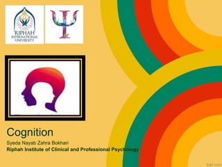 Cognition
Syeda Nayab Zahra Bokhari
Riphah Institute of Clinical and Professional Psychology
 