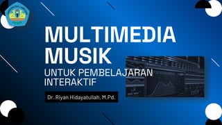 MULTIMEDIA
MUSIK
UNTUK PEMBELAJARAN
INTERAKTIF
Dr. Riyan Hidayatullah, M.Pd.
 