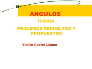 ANGULOS TEORIA  PROLEMAS RESUELTOS Y PROPUESTOS Yanira Castro Lizana 