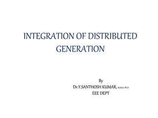 INTEGRATION OF DISTRIBUTED
GENERATION
By
Dr.Y.SANTHOSH KUMAR, M.tEch, Ph.D
EEE DEPT
 