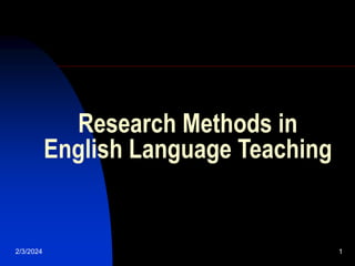2/3/2024 1
Research Methods in
English Language Teaching
 