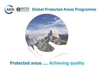 Global Protected Areas Programme
Protected areas .... Achieving quality
 