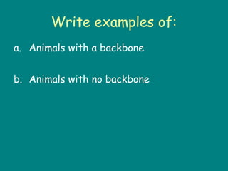 Write examples of:
a. Animals with a backbone


b. Animals with no backbone
 