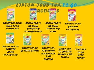 LIPTON ICED TEA  TO GO  PRODUCTS GREEN TEA TO GO WITH PINK LEMONATE GREEN TEA TO GO WITH BLUEBERRY POMEGRANATE GREEN TEA TO GO WITH RASPBERRY LIME WHITE TEA TO GO WITH RASPBERRY WHITE TEA TO GO WITH APPLE CRANBERRY GREEN TEA TO GO WITH CITRUS GREEN TEA TO GO WITH MANDARIN AND MANGO GREEN TEA TO GO WITH HONEY AND LEMON ICED TEA TO GO WITH PEACH 