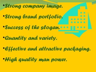 Strong company image. Strong brand portfolio. Success of the slogan. Quantity and variety. Effective and attractive packaging. High quality man power. 