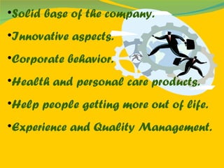 Solid base of the company. Innovative aspects. Corporate behavior. Health and personal care products. Help people getting more out of life. Experience and Quality Management. 