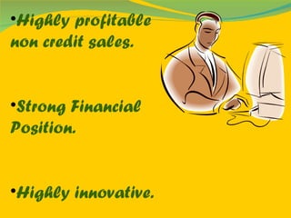 Highly profitable non credit sales. Strong Financial Position. Highly innovative. 