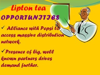 Lipton tea OPPORTUNITIES Alliance with Pepsi to access massive distribution network. Presence of big, well known partners drives demand further. 