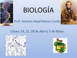 BIOLOGÍA
Prof. Antonio Abad Ramos Cortés
Clases: 14, 21, 28 de Abril y 5 de Mayo.
 