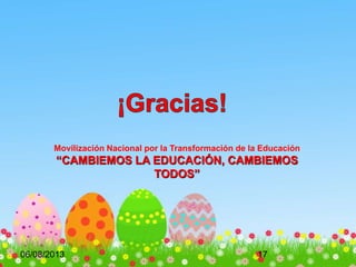 06/08/2013 17
Movilización Nacional por la Transformación de la Educación
“CAMBIEMOS LA EDUCACIÓN, CAMBIEMOS
TODOS”
 