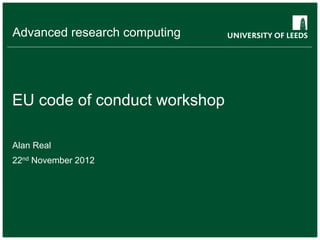 Advanced research computing




EU code of conduct workshop

Alan Real
22nd November 2012
 