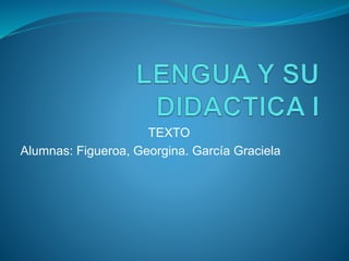 TEXTO 
Alumnas: Figueroa, Georgina. García Graciela 
 