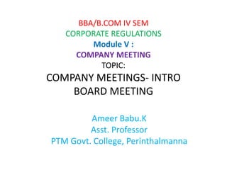 BBA/B.COM IV SEM
CORPORATE REGULATIONS
Module V :
COMPANY MEETING
TOPIC:
COMPANY MEETINGS- INTRO
BOARD MEETING
Ameer Babu.K
Asst. Professor
PTM Govt. College, Perinthalmanna
 